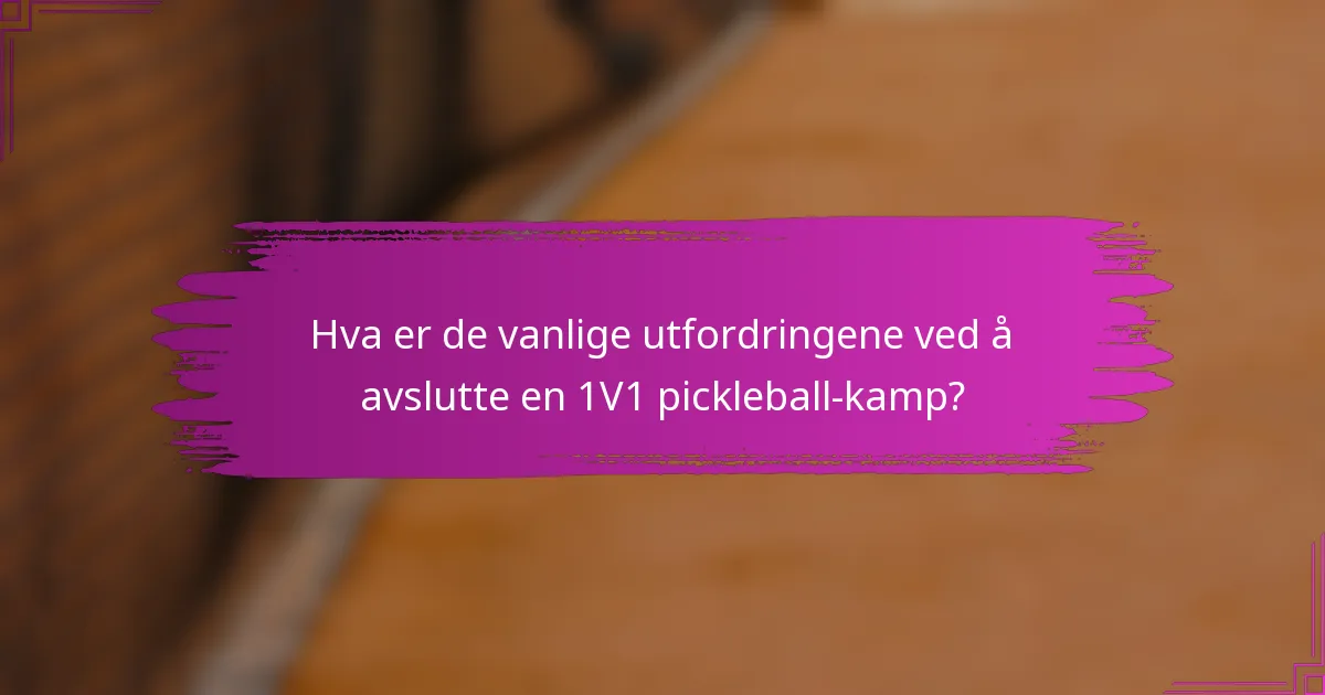 Hva er de vanlige utfordringene ved å avslutte en 1V1 pickleball-kamp?