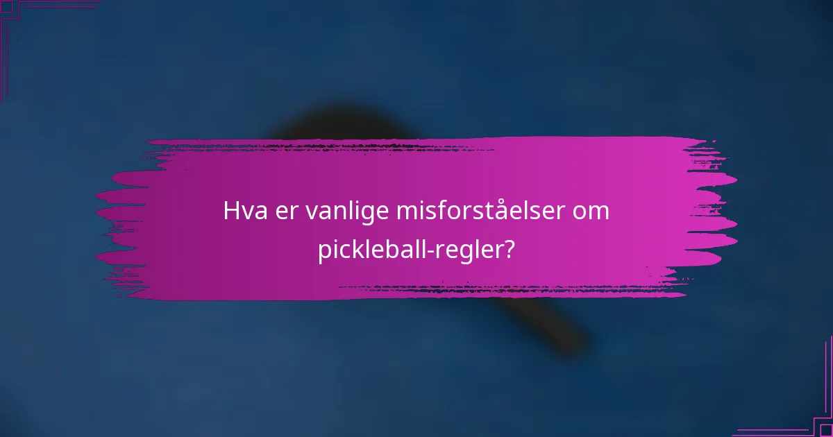 Hva er vanlige misforståelser om pickleball-regler?