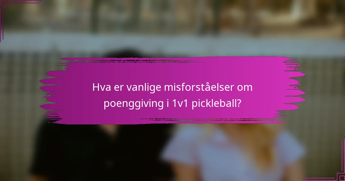 Hva er vanlige misforståelser om poenggiving i 1v1 pickleball?