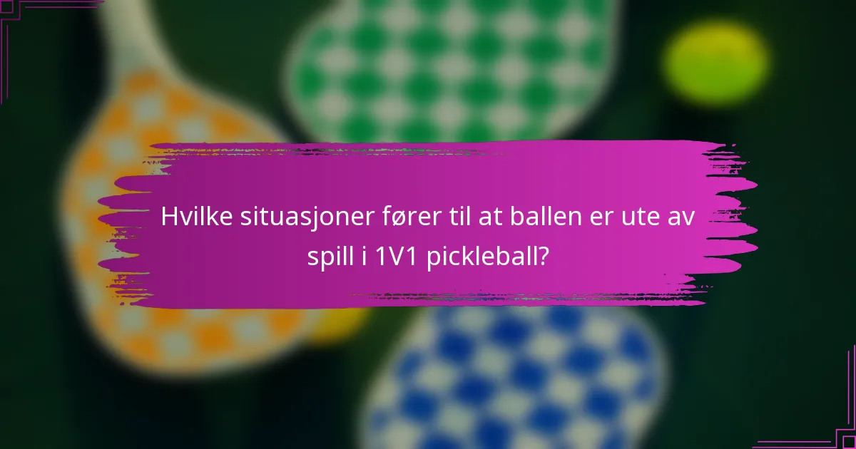 Hvilke situasjoner fører til at ballen er ute av spill i 1V1 pickleball?