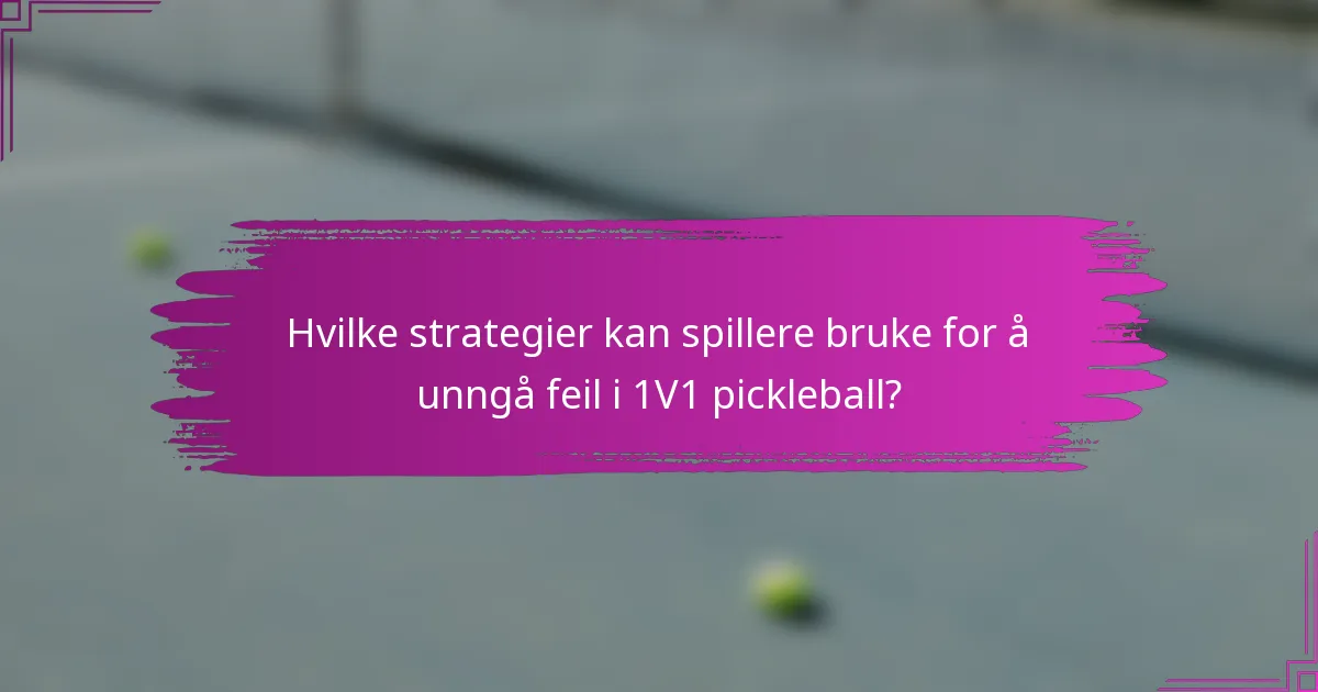 Hvilke strategier kan spillere bruke for å unngå feil i 1V1 pickleball?