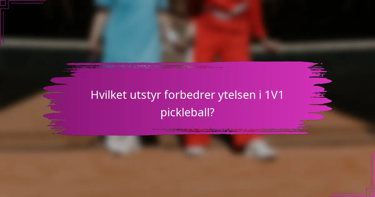 Hvilket utstyr forbedrer ytelsen i 1V1 pickleball?