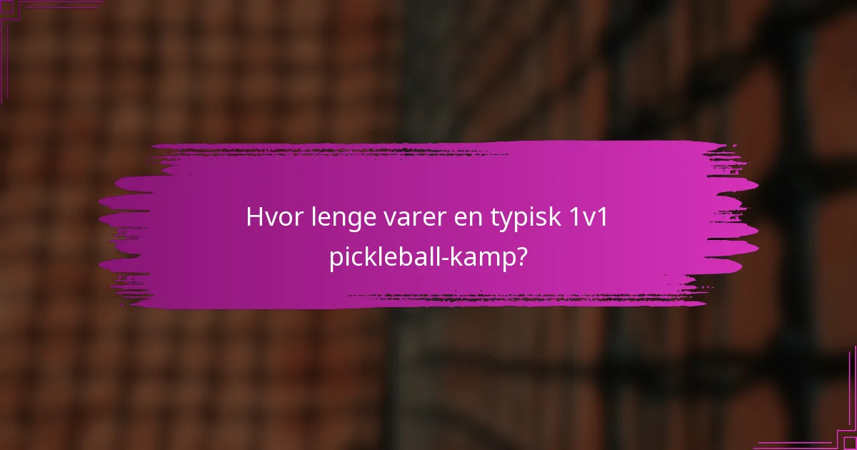 Hvor lenge varer en typisk 1v1 pickleball-kamp?