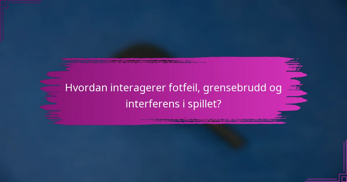 Hvordan interagerer fotfeil, grensebrudd og interferens i spillet?