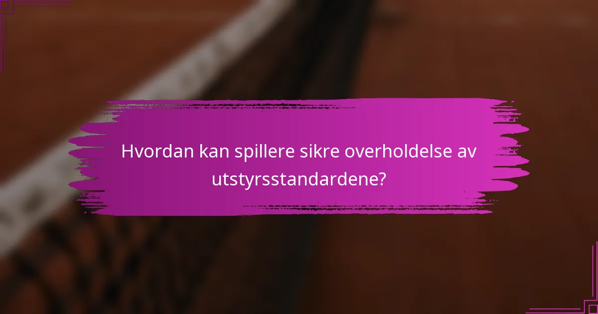 Hvordan kan spillere sikre overholdelse av utstyrsstandardene?