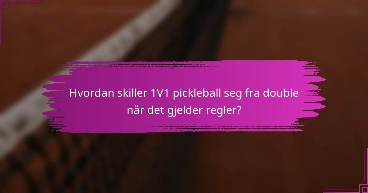 Hvordan skiller 1V1 pickleball seg fra double når det gjelder regler?